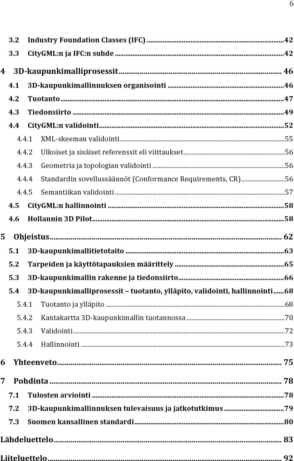 .. 56 4.4.5 Semantiikan validointi... 57 4.5 CityGML:n hallinnointi... 58 4.6 Hollannin 3D Pilot... 58 5 Ohjeistus... 62 5.1 3D- kaupunkimallitietotaito... 63 5.