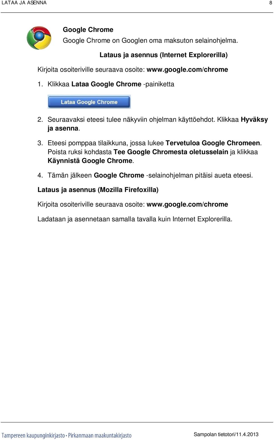 Eteesi pomppaa tilaikkuna, jossa lukee Tervetuloa Google Chromeen. Poista ruksi kohdasta Tee Google Chromesta oletusselain ja klikkaa Käynnistä Google Chrome. 4.