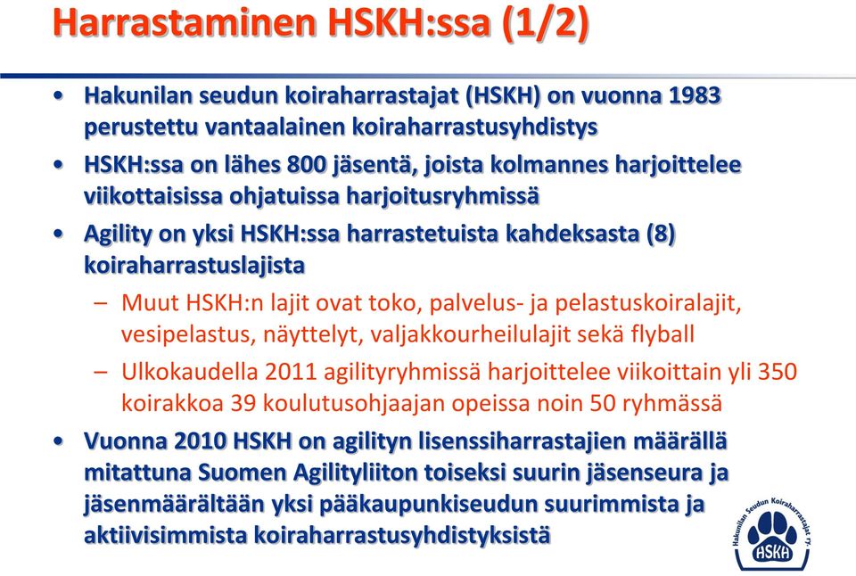 vesipelastus, näyttelyt, valjakkourheilulajit sekä flyball Ulkokaudella 2011 agilityryhmissä harjoittelee viikoittain yli 350 koirakkoa 39 koulutusohjaajan opeissa noin 50 ryhmässä Vuonna 2010