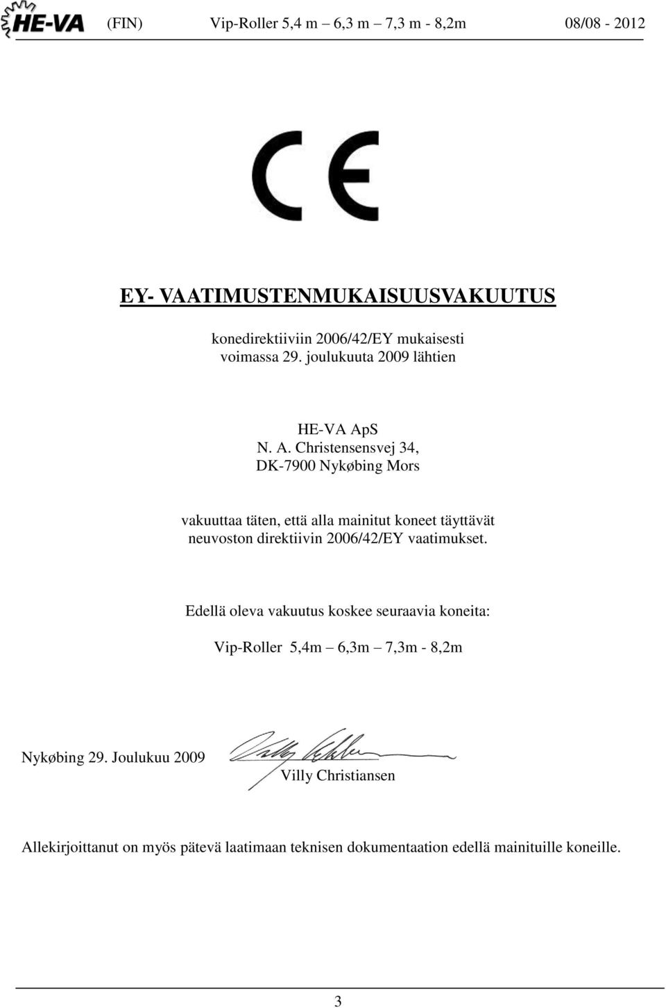 2006/42/EY vaatimukset. Edellä oleva vakuutus koskee seuraavia koneita: Vip-Roller 5,4m 6,3m 7,3m - 8,2m Nykøbing 29.