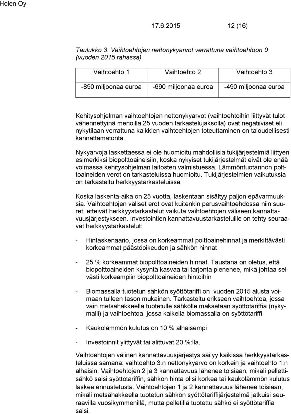 vaihtoehtojen nettonykyarvot (vaihtoehtoihin liittyvät tulot vähennettyinä menoilla 25 vuoden tarkastelujaksolla) ovat negatiiviset eli nykytilaan verrattuna kaikkien vaihtoehtojen toteuttaminen on