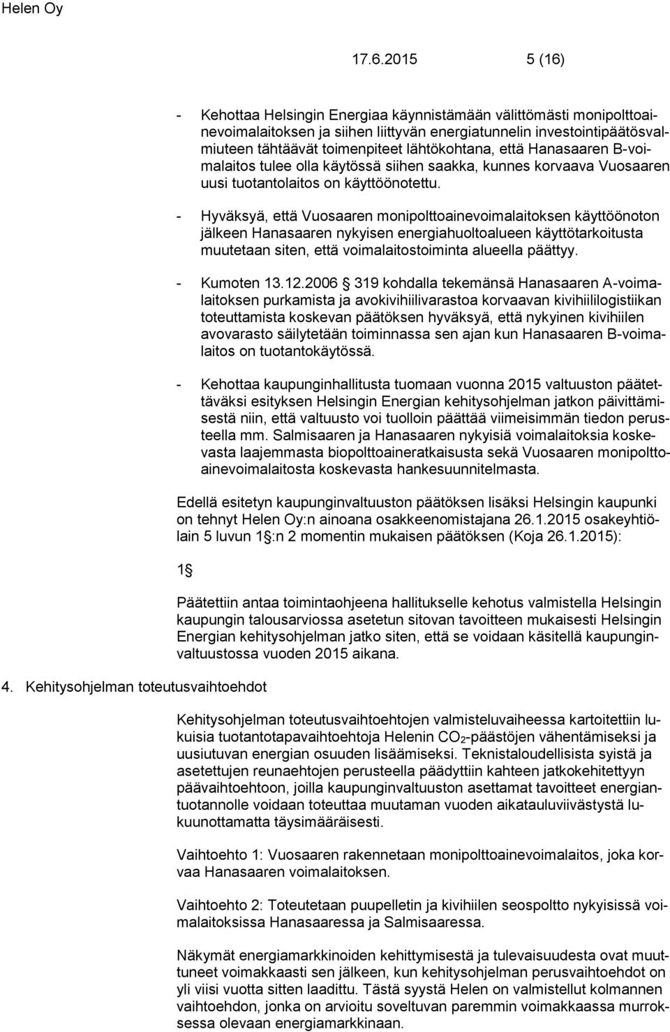 - Hyväksyä, että Vuosaaren monipolttoainevoimalaitoksen käyttöönoton jälkeen Hanasaaren nykyisen energiahuoltoalueen käyttötarkoitusta muutetaan siten, että voimalaitostoiminta alueella päättyy.