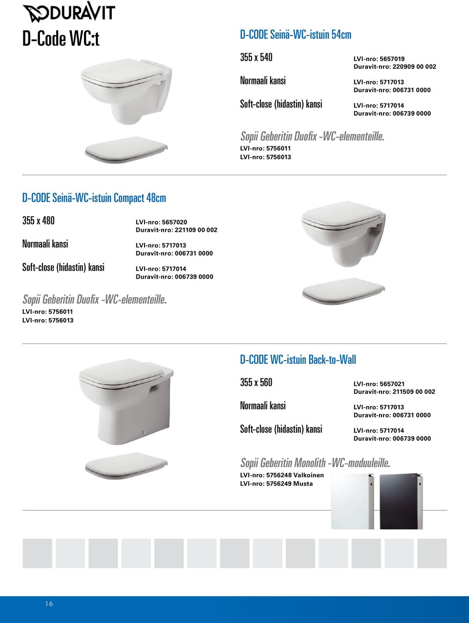 LVI-nro: 5756011 LVI-nro: 5756013 D-code Seinä-WC-istuin Compact 48cm 355 x 480 LVI-nro: 5657020 Duravit-nro: 221109 00 002 Normaali kansi LVI-nro: 5717013 Duravit-nro: 006731 0000 Soft-close