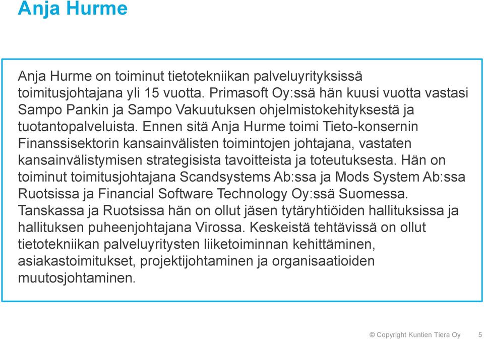 Ennen sitä Anja Hurme toimi Tieto-konsernin Finanssisektorin kansainvälisten toimintojen johtajana, vastaten kansainvälistymisen strategisista tavoitteista ja toteutuksesta.
