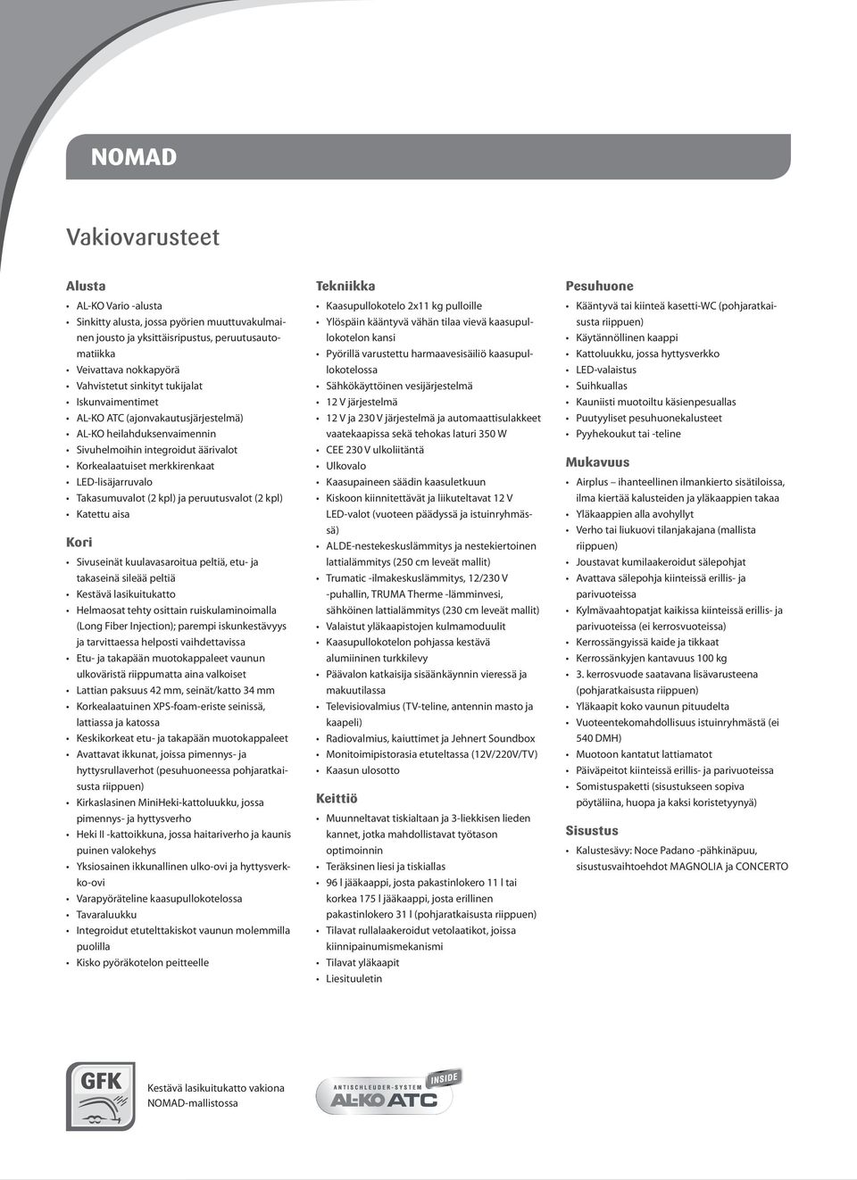 peruutusvalot (2 kpl) Katettu aisa Kori Sivuseinät kuulavasaroitua peltiä, etu- ja takaseinä sileää peltiä Kestävä lasikuitukatto Helmaosat tehty osittain ruiskulaminoimalla (Long Fiber Injection);