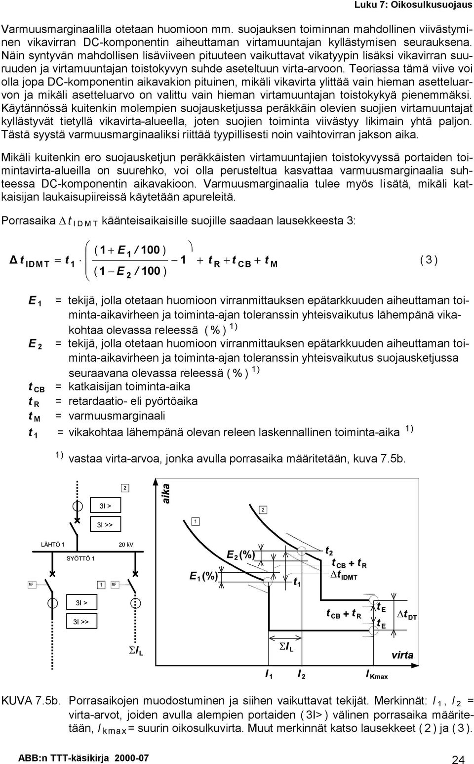 Teoriassa tämä viive voi olla jopa DC-komponentin aikavakion pituinen, mikäli vikavirta ylittää vain hieman asetteluarvon ja mikäli asetteluarvo on valittu vain hieman virtamuuntajan toistokykyä