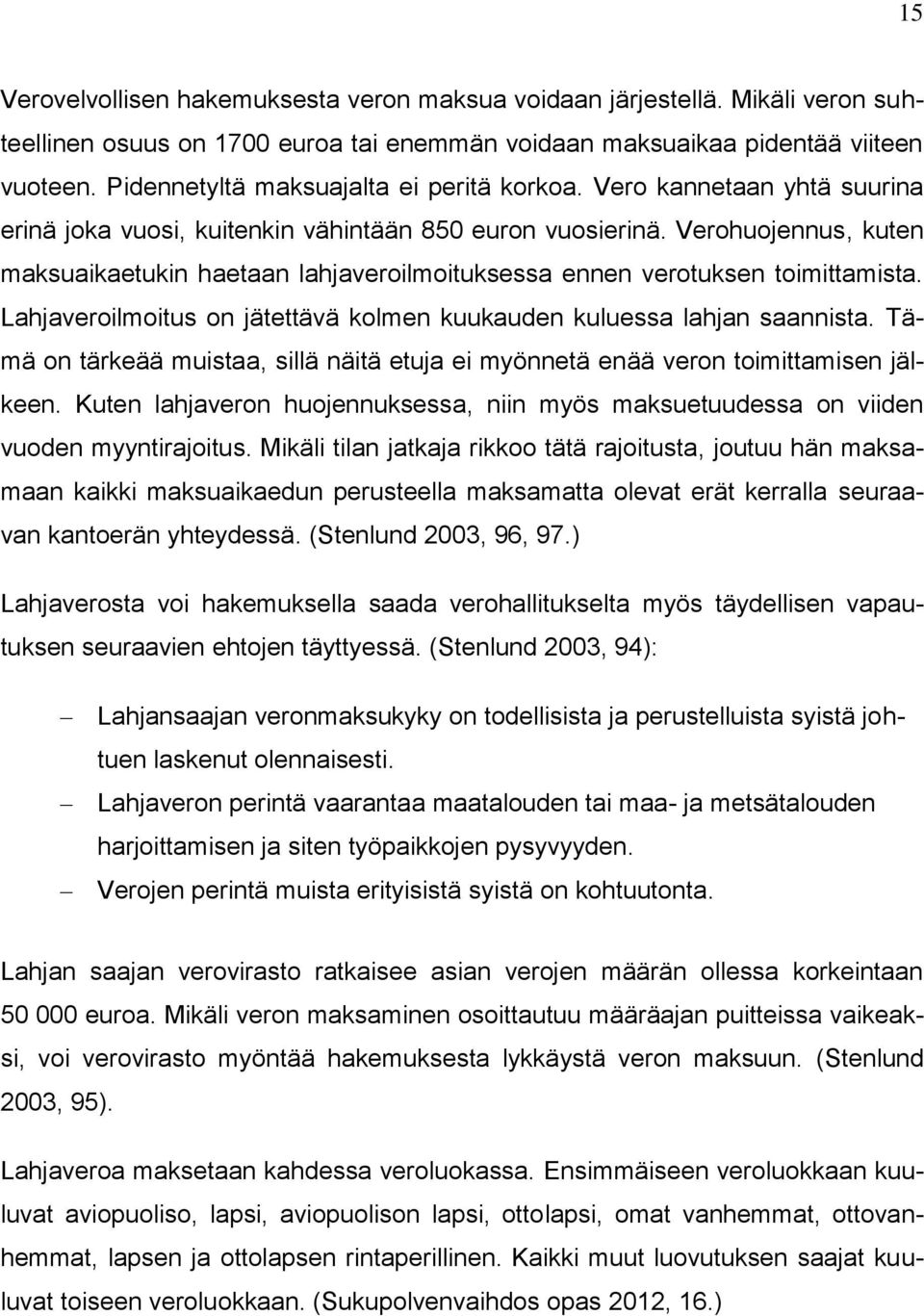 Verohuojennus, kuten maksuaikaetukin haetaan lahjaveroilmoituksessa ennen verotuksen toimittamista. Lahjaveroilmoitus on jätettävä kolmen kuukauden kuluessa lahjan saannista.