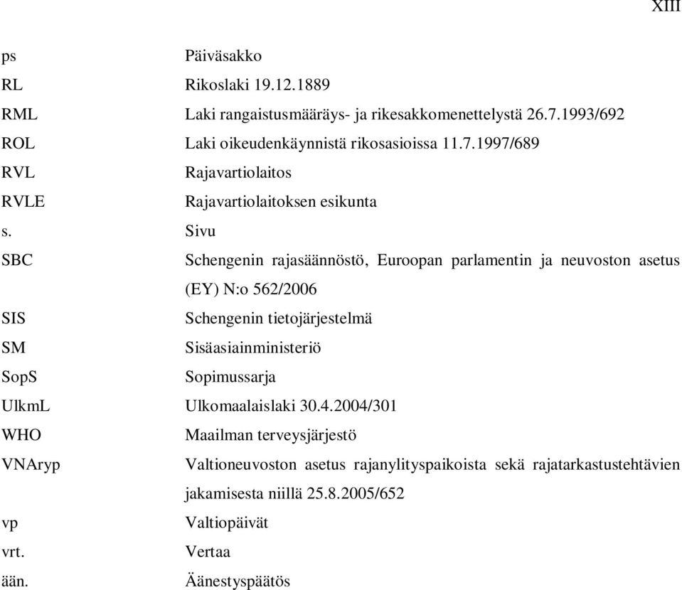 Sivu SBC Schengenin rajasäännöstö, Euroopan parlamentin ja neuvoston asetus (EY) N:o 562/2006 SIS Schengenin tietojärjestelmä SM Sisäasiainministeriö