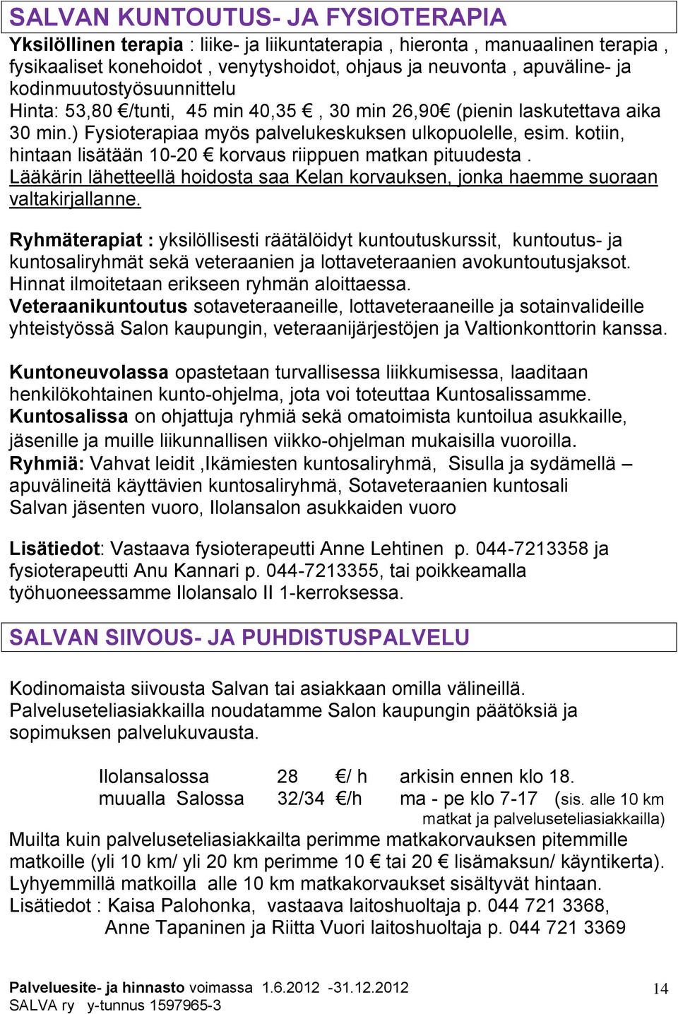 kotiin, hintaan lisätään 10-20 korvaus riippuen matkan pituudesta. Lääkärin lähetteellä hoidosta saa Kelan korvauksen, jonka haemme suoraan valtakirjallanne.