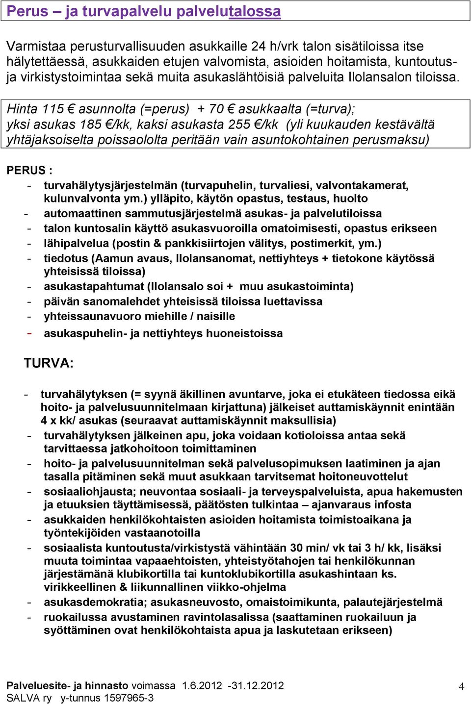 Hinta 115 asunnolta (=perus) + 70 asukkaalta (=turva); yksi asukas 185 /kk, kaksi asukasta 255 /kk (yli kuukauden kestävältä yhtäjaksoiselta poissaololta peritään vain asuntokohtainen perusmaksu)