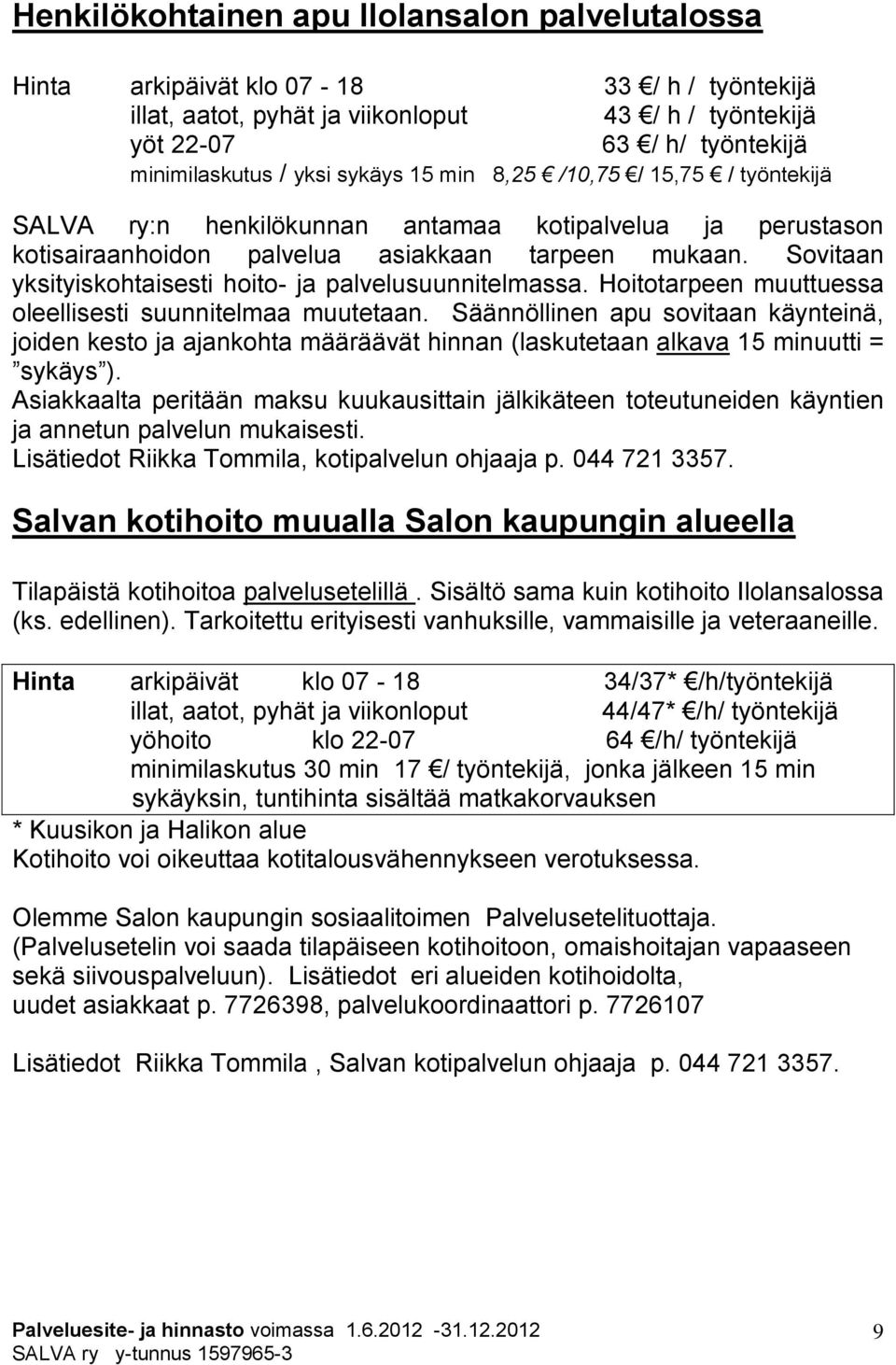 Sovitaan yksityiskohtaisesti hoito- ja palvelusuunnitelmassa. Hoitotarpeen muuttuessa oleellisesti suunnitelmaa muutetaan.