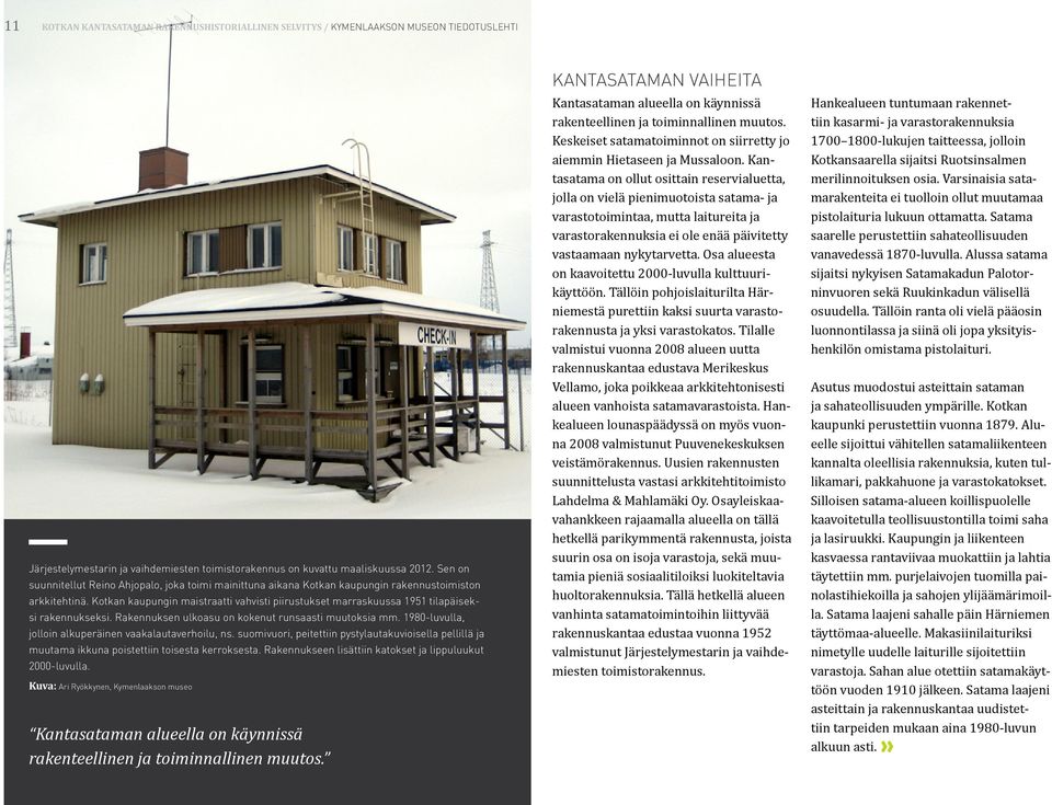 Kotkan kaupungin maistraatti vahvisti piirustukset marraskuussa 1951 tilapäiseksi rakennukseksi. Rakennuksen ulkoasu on kokenut runsaasti muutoksia mm.