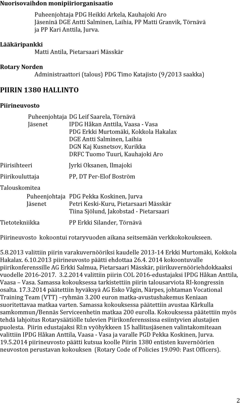 Puheenjohtaja DG Leif Saarela, Törnävä Jäsenet IPDG Håkan Anttila, Vaasa Vasa PDG Erkki Murtomäki, Kokkola Hakalax DGE Antti Salminen, Laihia DGN Kaj Kusnetsov, Kurikka DRFC Tuomo Tuuri, Kauhajoki