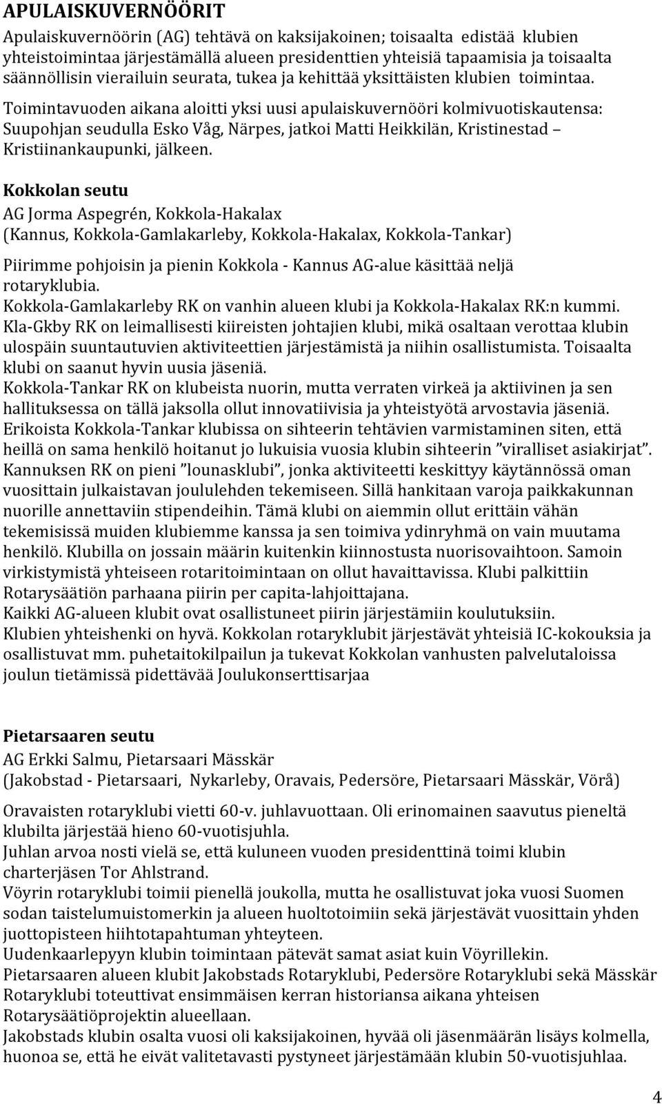 Toimintavuoden aikana aloitti yksi uusi apulaiskuvernööri kolmivuotiskautensa: Suupohjan seudulla Esko Våg, Närpes, jatkoi Matti Heikkilän, Kristinestad Kristiinankaupunki, jälkeen.