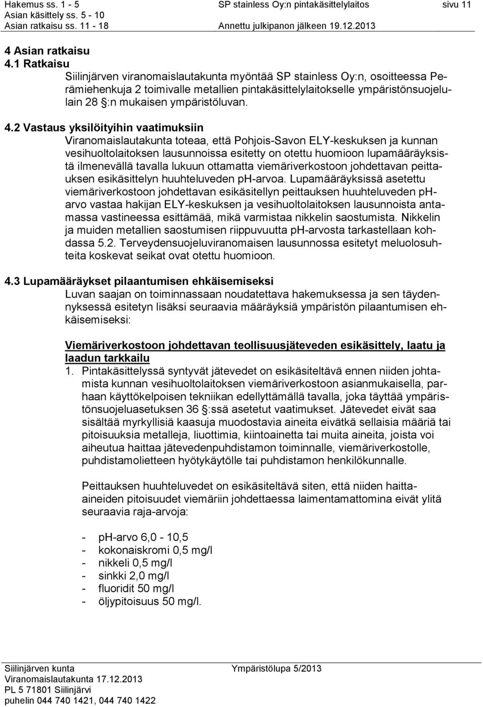 4.2 Vastaus yksilöityihin vaatimuksiin Viranomaislautakunta toteaa, että Pohjois-Savon ELY-keskuksen ja kunnan vesihuoltolaitoksen lausunnoissa esitetty on otettu huomioon lupamääräyksistä