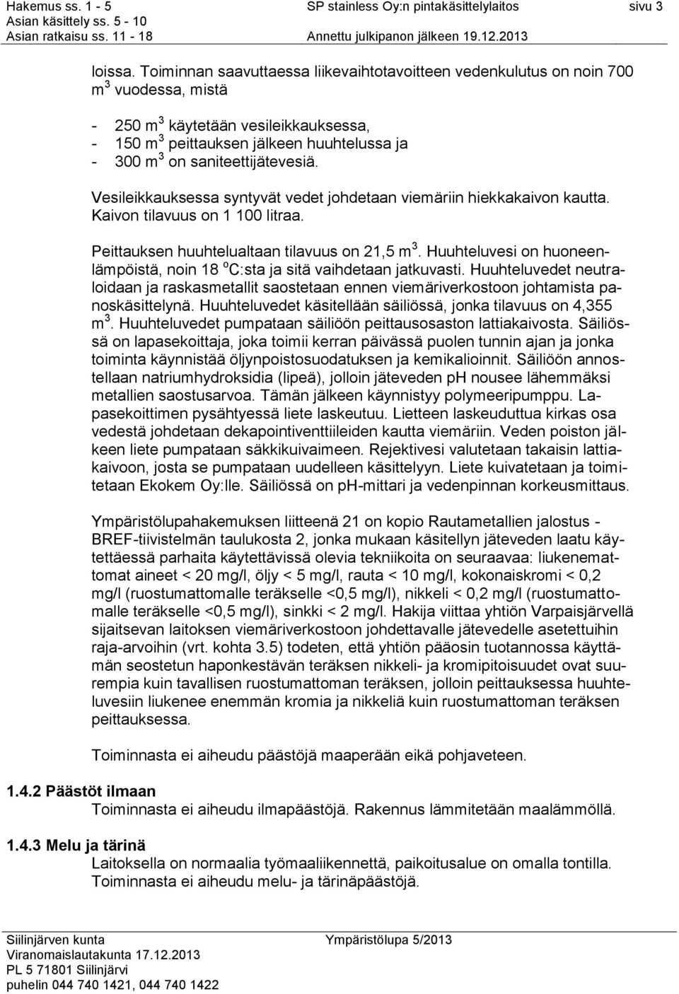 saniteettijätevesiä. Vesileikkauksessa syntyvät vedet johdetaan viemäriin hiekkakaivon kautta. Kaivon tilavuus on 1 100 litraa. Peittauksen huuhtelualtaan tilavuus on 21,5 m 3.