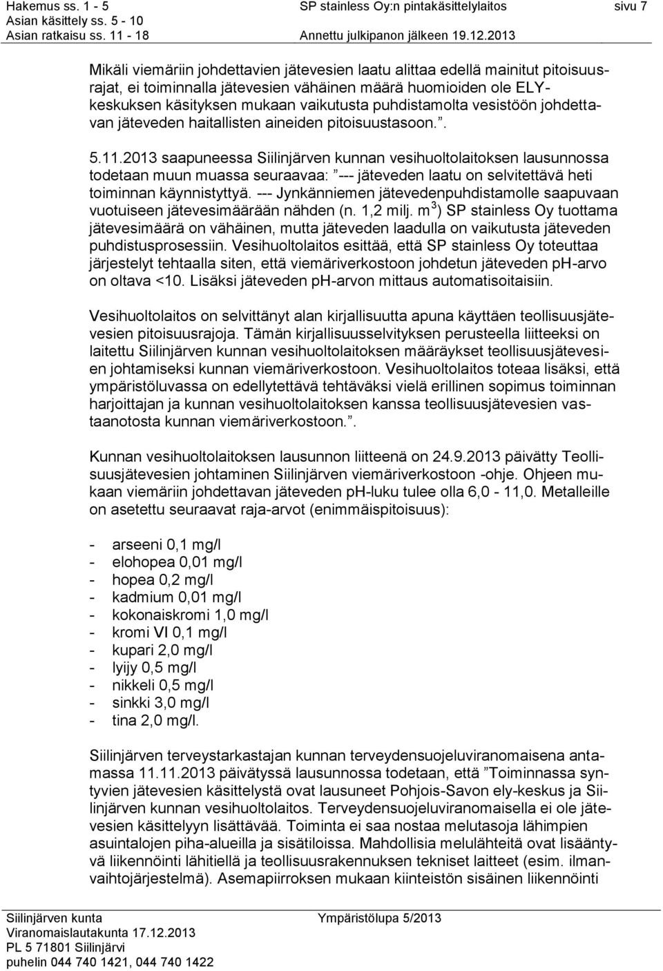 2013 saapuneessa Siilinjärven kunnan vesihuoltolaitoksen lausunnossa todetaan muun muassa seuraavaa: --- jäteveden laatu on selvitettävä heti toiminnan käynnistyttyä.