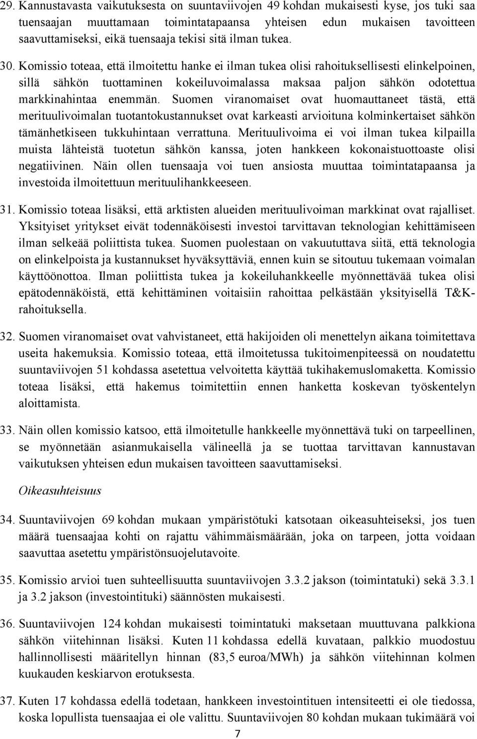 Komissio toteaa, että ilmoitettu hanke ei ilman tukea olisi rahoituksellisesti elinkelpoinen, sillä sähkön tuottaminen kokeiluvoimalassa maksaa paljon sähkön odotettua markkinahintaa enemmän.