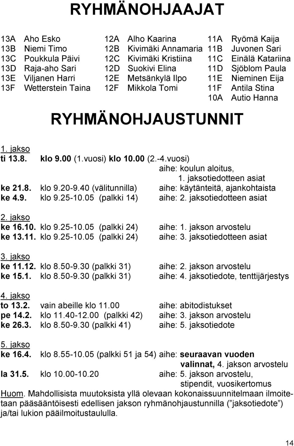 8. klo 9.00 (1.vuosi) klo 10.00 (2.-4.vuosi) aihe: koulun aloitus, 1. jaksotiedotteen asiat ke 21.8. klo 9.20-9.40 (välitunnilla) aihe: käytänteitä, ajankohtaista ke 4.9. klo 9.25-10.