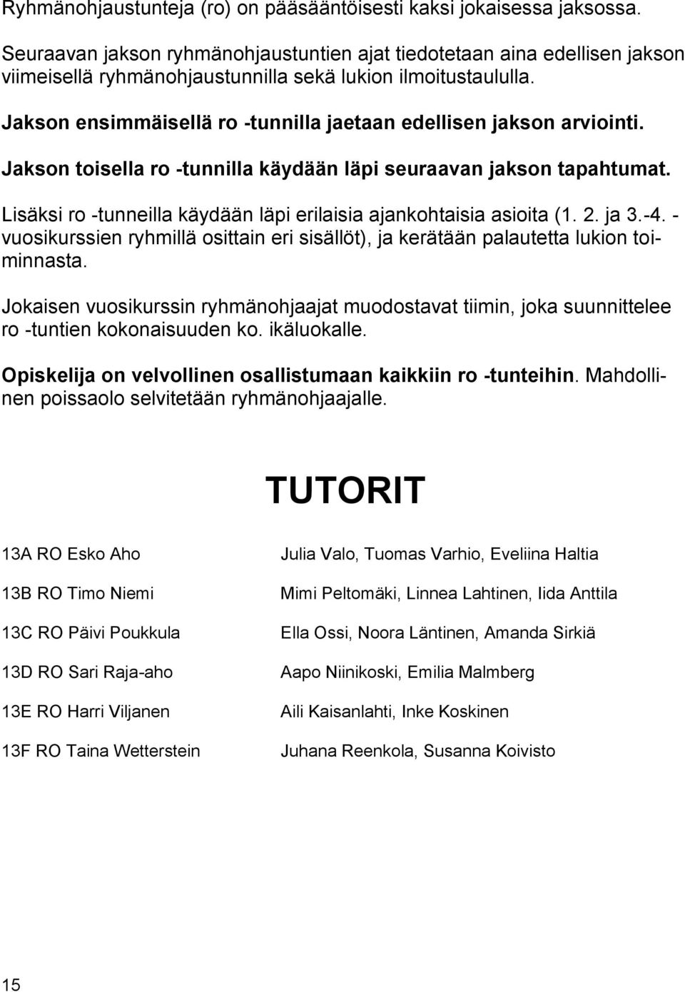 Jakson ensimmäisellä ro -tunnilla jaetaan edellisen jakson arviointi. Jakson toisella ro -tunnilla käydään läpi seuraavan jakson tapahtumat.