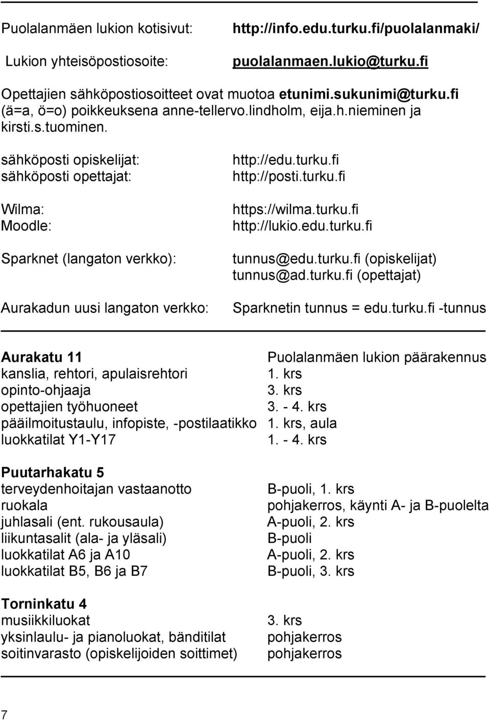 fi http://posti.turku.fi https://wilma.turku.fi http://lukio.edu.turku.fi tunnus@edu.turku.fi (opiskelijat) tunnus@ad.turku.fi (opettajat) Aurakadun uusi langaton verkko: Sparknetin tunnus = edu.