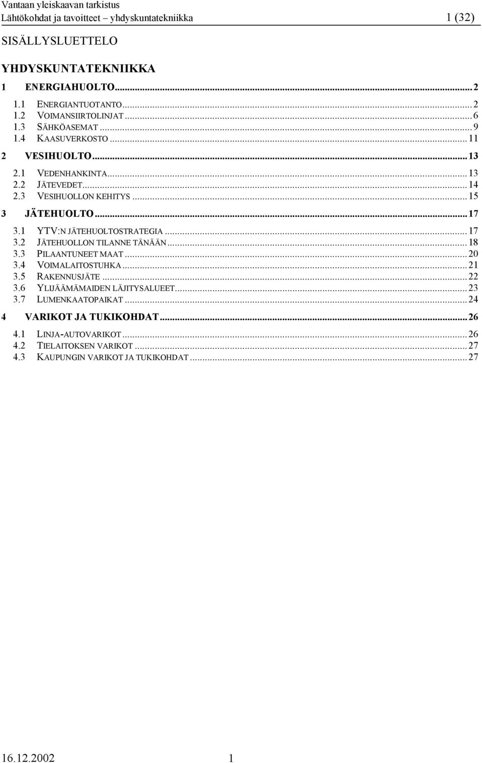 1 YTV:N JÄTEHUOLTOSTRATEGIA...17 3.2 JÄTEHUOLLON TILANNE TÄNÄÄN...18 3.3 PILAANTUNEET MAAT...20 3.4 VOIMALAITOSTUHKA...21 3.5 RAKENNUSJÄTE...22 3.