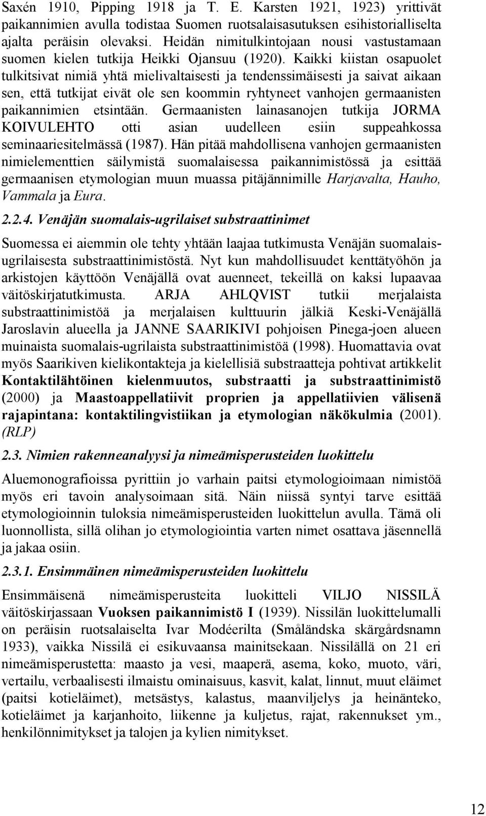 Kaikki kiistan osapuolet tulkitsivat nimiä yhtä mielivaltaisesti ja tendenssimäisesti ja saivat aikaan sen, että tutkijat eivät ole sen koommin ryhtyneet vanhojen germaanisten paikannimien etsintään.