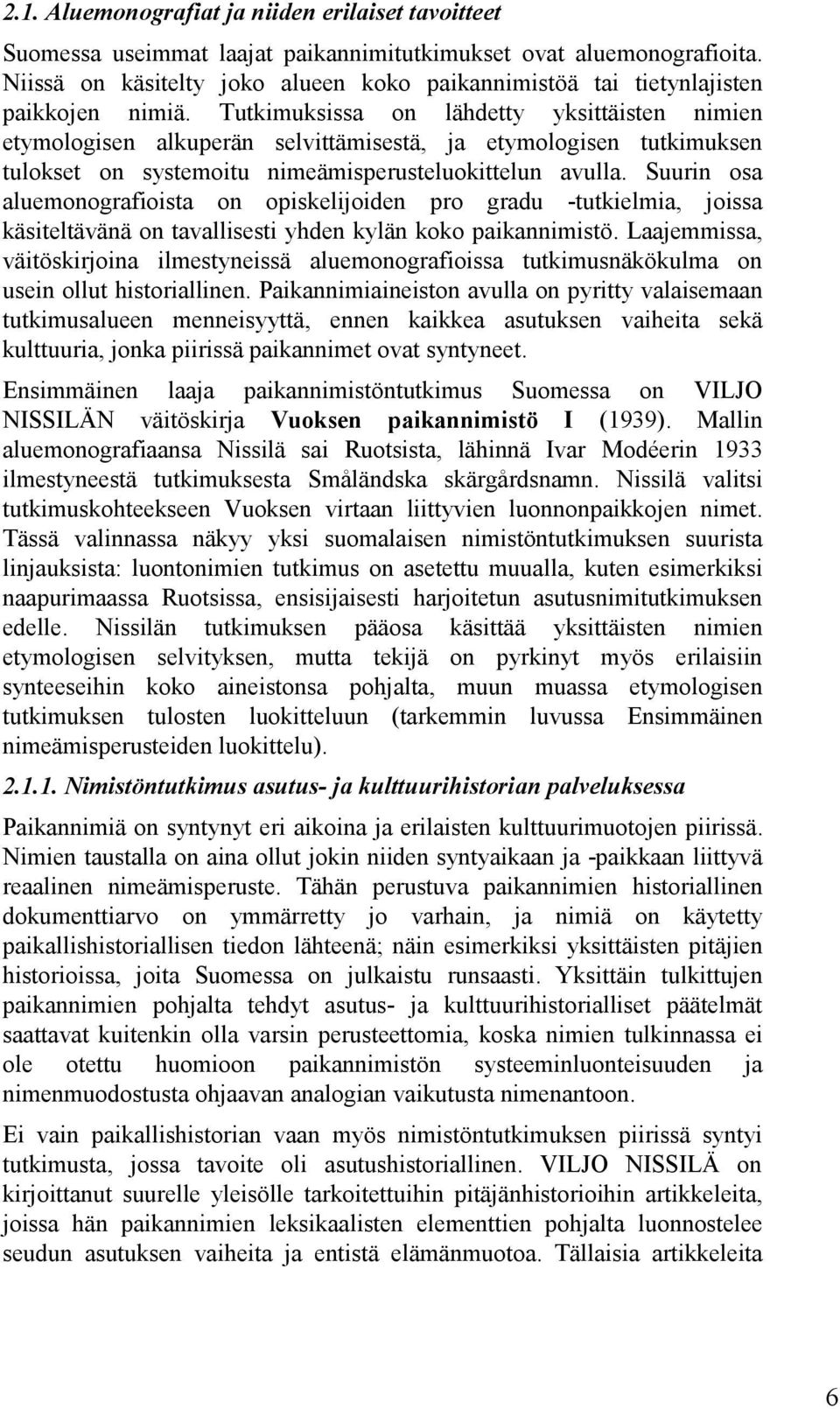 Tutkimuksissa on lähdetty yksittäisten nimien etymologisen alkuperän selvittämisestä, ja etymologisen tutkimuksen tulokset on systemoitu nimeämisperusteluokittelun avulla.