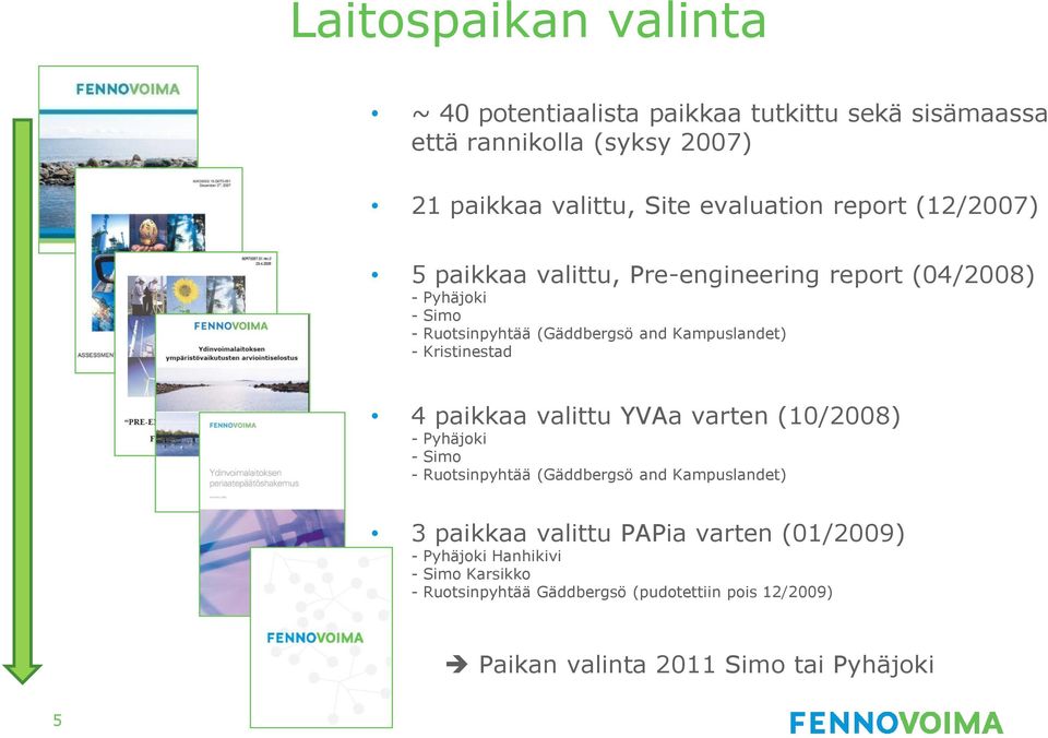 Kristinestad 4 paikkaa valittu YVAa varten (10/2008) - Pyhäjoki - Simo - Ruotsinpyhtää (Gäddbergsö and Kampuslandet) 3 paikkaa valittu PAPia