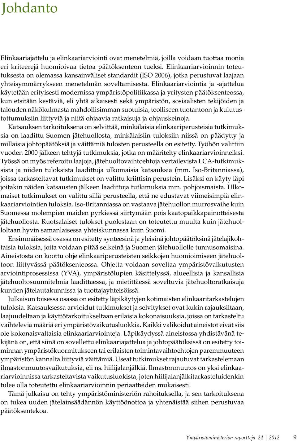 Elinkaariarviointia ja -ajattelua käytetään erityisesti modernissa ympäristöpolitiikassa ja yritysten päätöksenteossa, kun etsitään kestäviä, eli yhtä aikaisesti sekä ympäristön, sosiaalisten