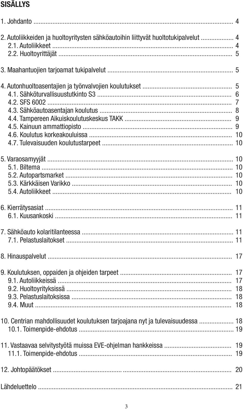 4. Tampereen Aikuiskoulutuskeskus TAKK... 9 4.5. Kainuun ammattiopisto... 9 4.6. Koulutus korkeakouluissa... 10 4.7. Tulevaisuuden koulutustarpeet... 10 5. Varaosamyyjät...... 10 5.1. Biltema... 10 5.2.