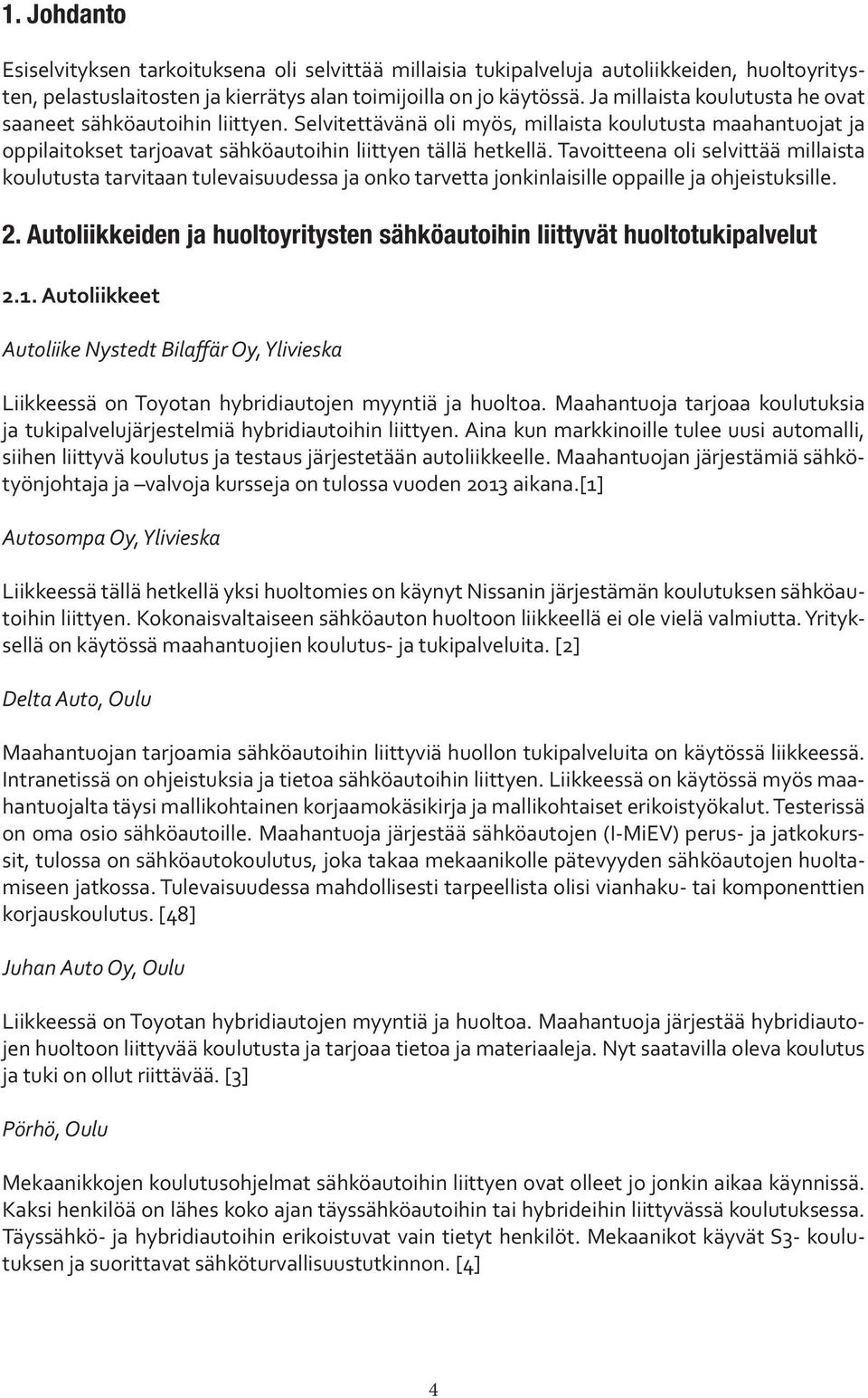 Tavoitteena oli selvittää millaista koulutusta tarvitaan tulevaisuudessa ja onko tarvetta jonkinlaisille oppaille ja ohjeistuksille. 2.