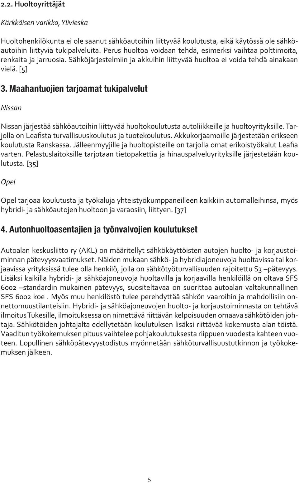 Maahantuojien tarjoamat tukipalvelut Nissan Nissan järjestää sähköautoihin liittyvää huoltokoulutusta autoliikkeille ja huoltoyrityksille. Tarjolla on Leafista turvallisuuskoulutus ja tuotekoulutus.