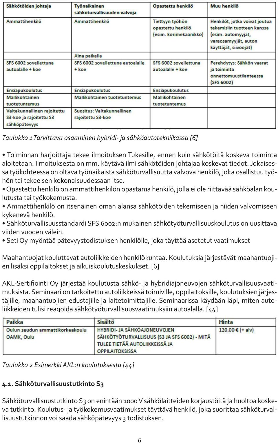 Opastettu henkilö on ammattihenkilön opastama henkilö, jolla ei ole riittävää sähköalan koulutusta tai työkokemusta.