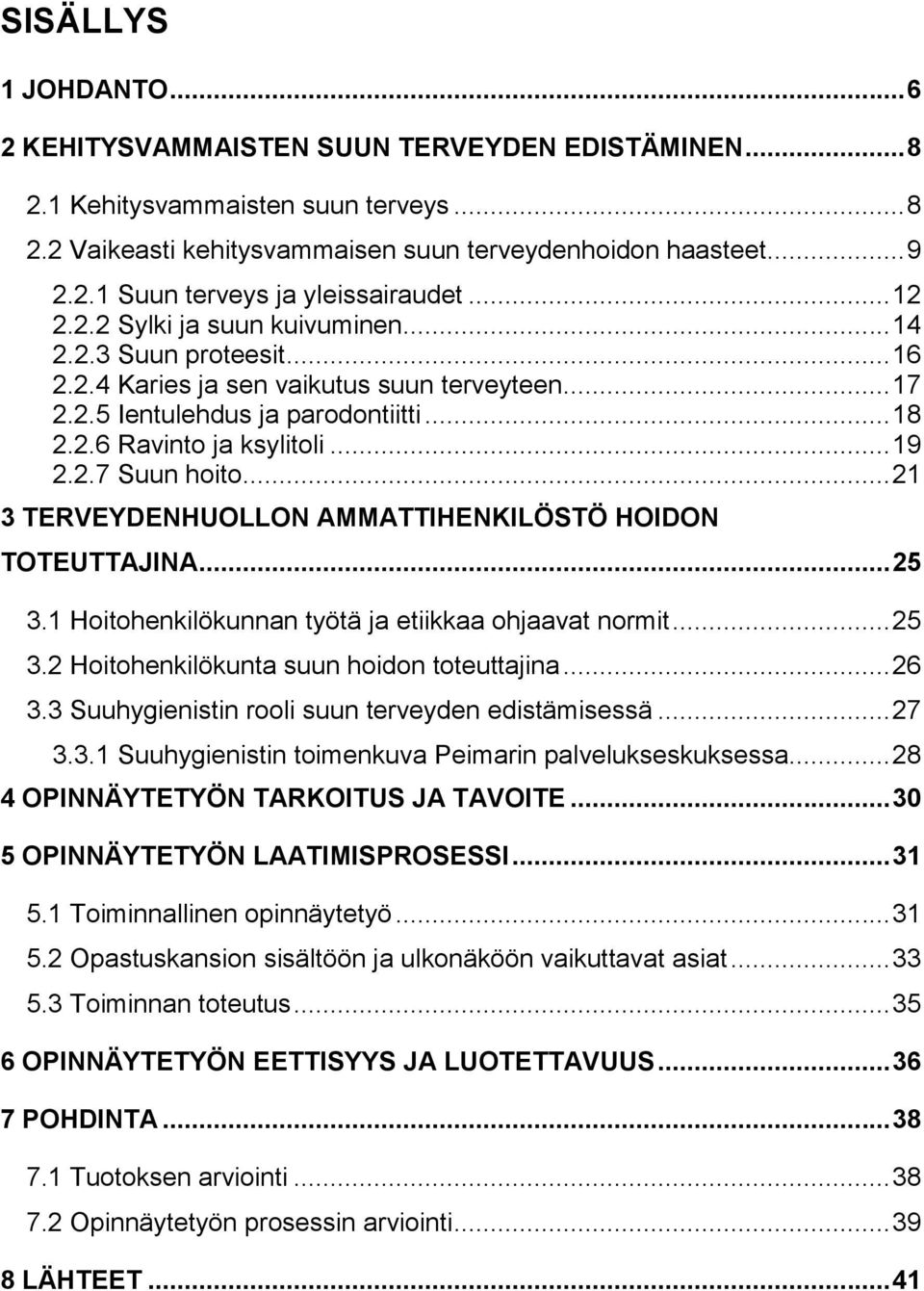 .. 21 3 TERVEYDENHUOLLON AMMATTIHENKILÖSTÖ HOIDON TOTEUTTAJINA... 25 3.1 Hoitohenkilökunnan työtä ja etiikkaa ohjaavat normit... 25 3.2 Hoitohenkilökunta suun hoidon toteuttajina... 26 3.