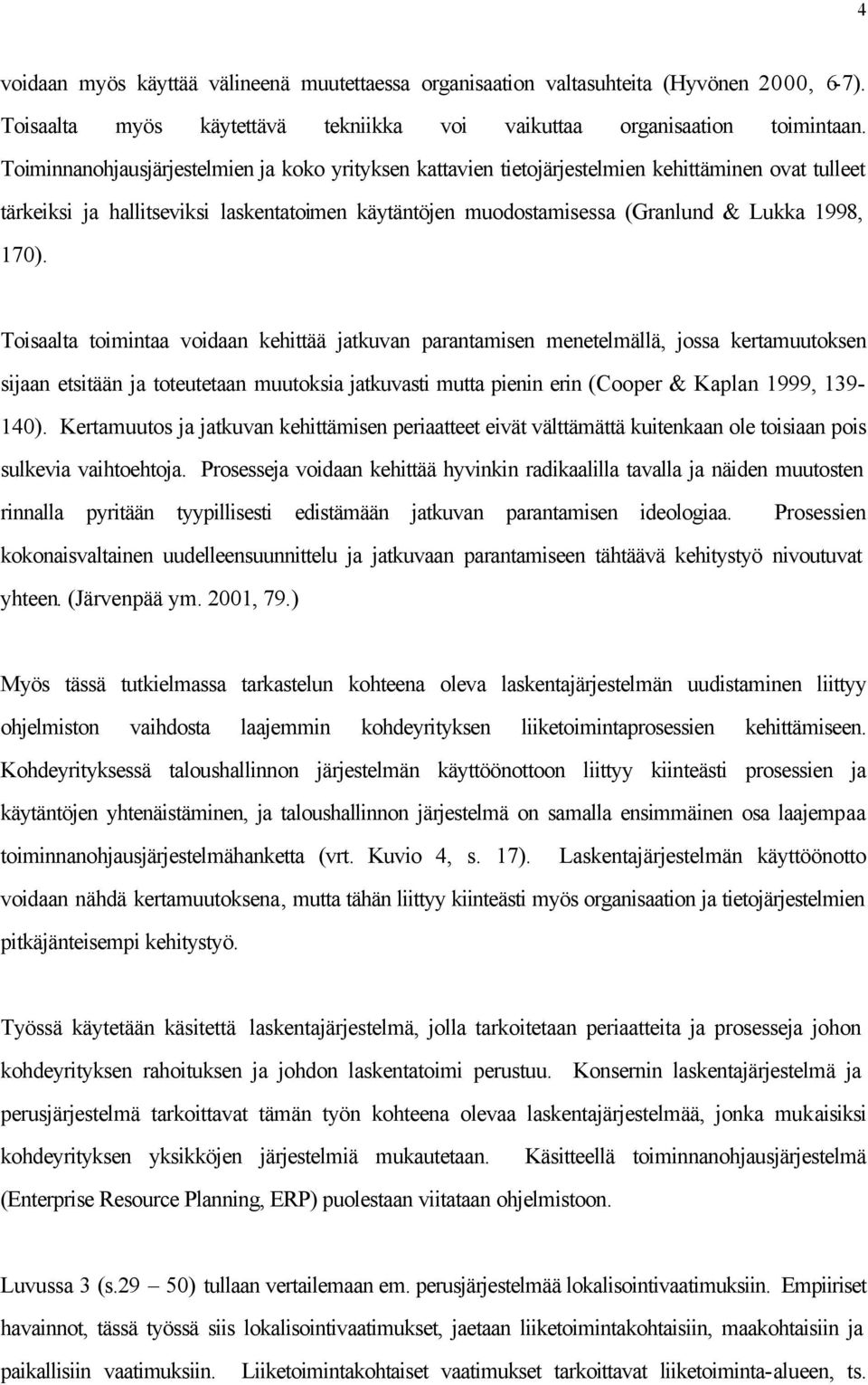 170). Toisaalta toimintaa voidaan kehittää jatkuvan parantamisen menetelmällä, jossa kertamuutoksen sijaan etsitään ja toteutetaan muutoksia jatkuvasti mutta pienin erin (Cooper & Kaplan 1999,