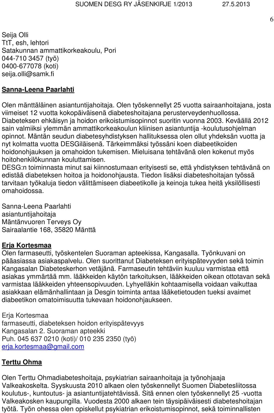 Diabeteksen ehkäisyn ja hoidon erikoistumisopinnot suoritin vuonna 2003. Keväällä 2012 sain valmiiksi ylemmän ammattikorkeakoulun kliinisen asiantuntija -koulutusohjelman opinnot.