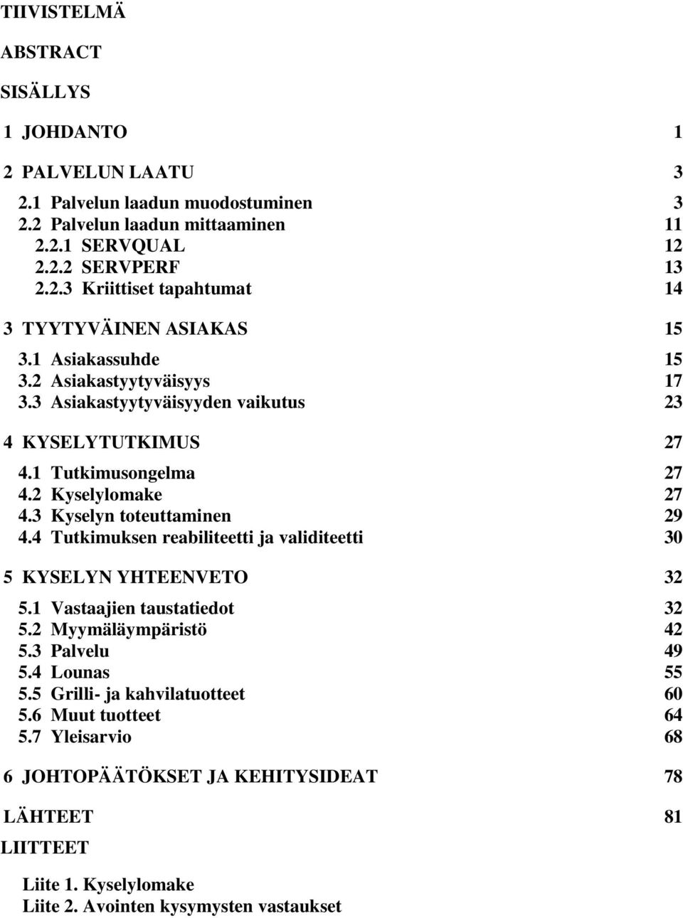 4 Tutkimuksen reabiliteetti ja validiteetti 30 5 KYSELYN YHTEENVETO 32 5.1 Vastaajien taustatiedot 32 5.2 Myymäläympäristö 42 5.3 Palvelu 49 5.4 Lounas 55 5.