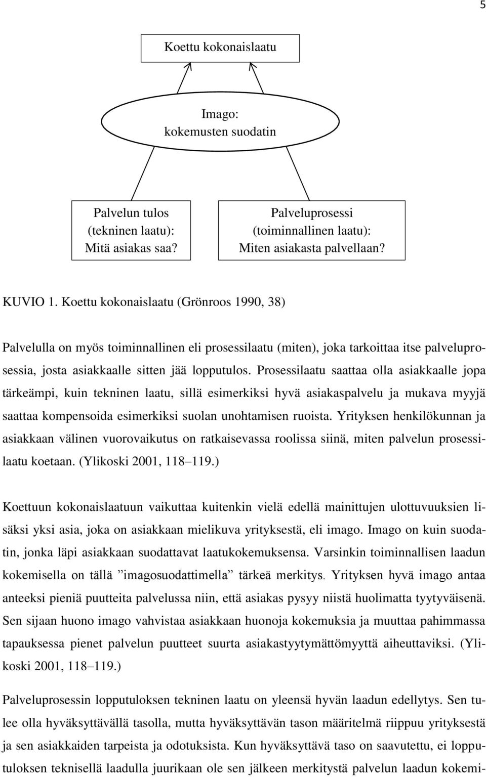 Prosessilaatu saattaa olla asiakkaalle jopa tärkeämpi, kuin tekninen laatu, sillä esimerkiksi hyvä asiakaspalvelu ja mukava myyjä saattaa kompensoida esimerkiksi suolan unohtamisen ruoista.