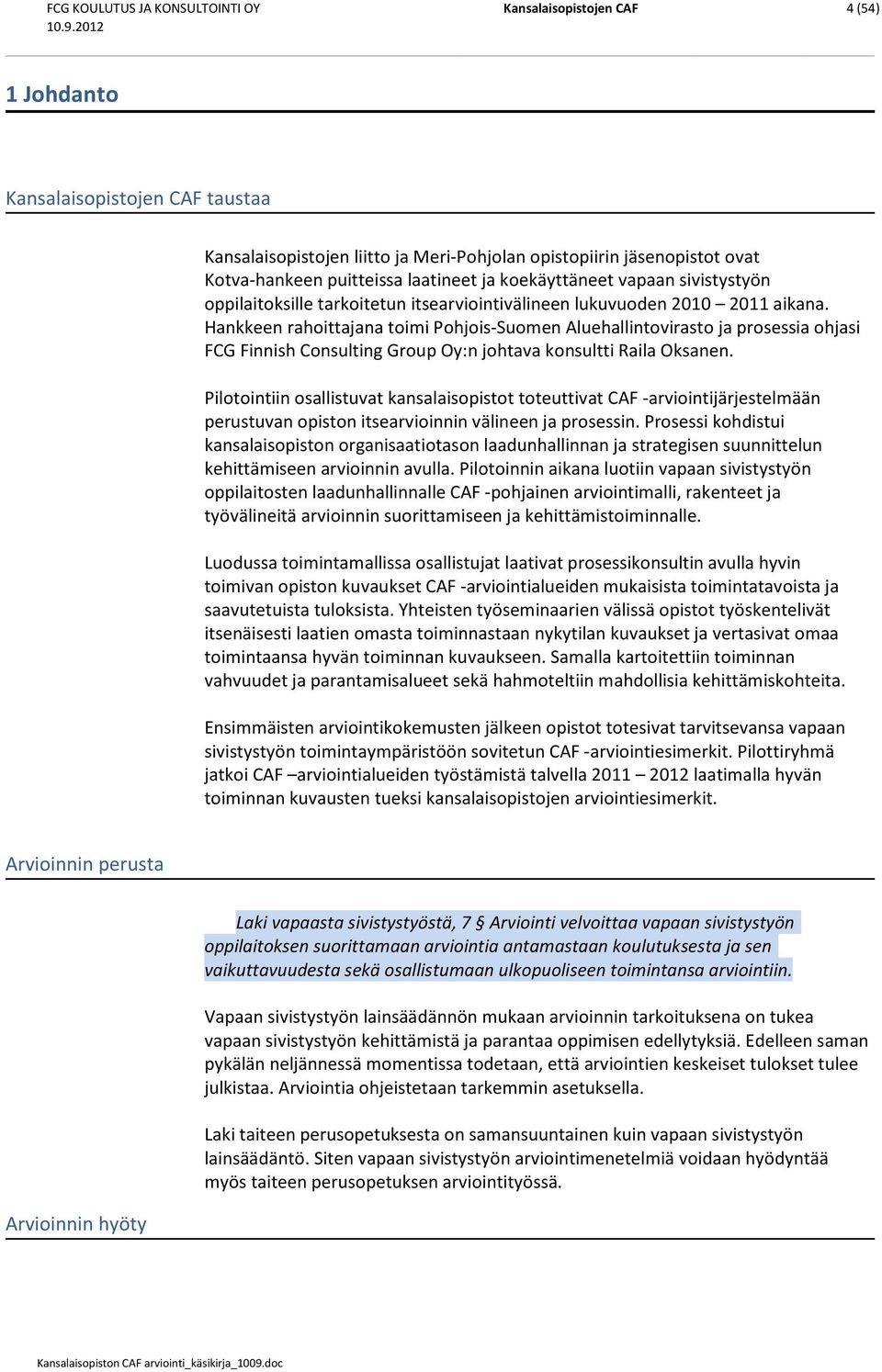 Hankkeen rahoittajana toimi Pohjois-Suomen Aluehallintovirasto ja prosessia ohjasi FCG Finnish Consulting Group Oy:n johtava konsultti Raila Oksanen.