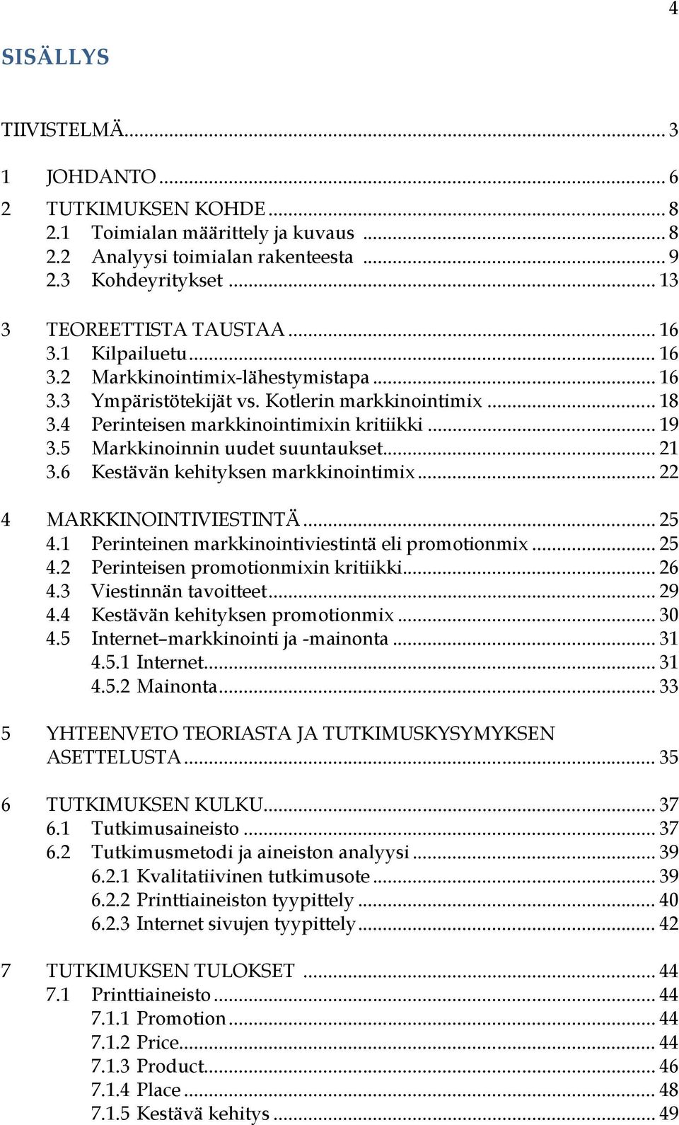 5 Markkinoinnin uudet suuntaukset... 21 3.6 Kestävän kehityksen markkinointimix... 22 4 MARKKINOINTIVIESTINTÄ... 25 4.1 Perinteinen markkinointiviestintä eli promotionmix... 25 4.2 Perinteisen promotionmixin kritiikki.