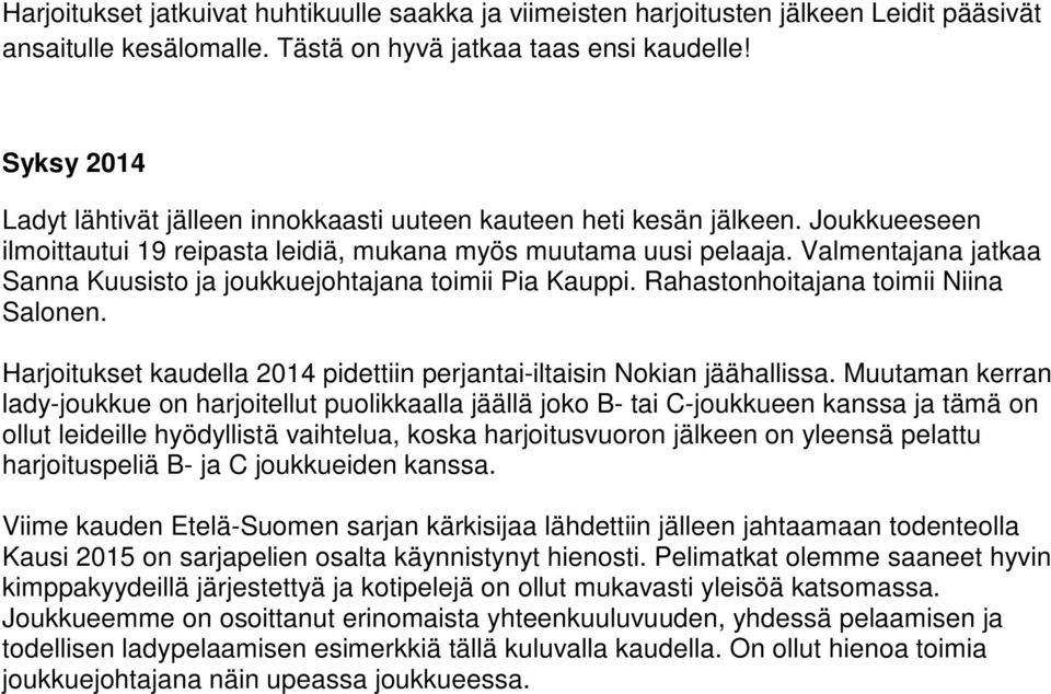 Valmentajana jatkaa Sanna Kuusisto ja joukkuejohtajana toimii Pia Kauppi. Rahastonhoitajana toimii Niina Salonen. Harjoitukset kaudella 2014 pidettiin perjantai-iltaisin Nokian jäähallissa.