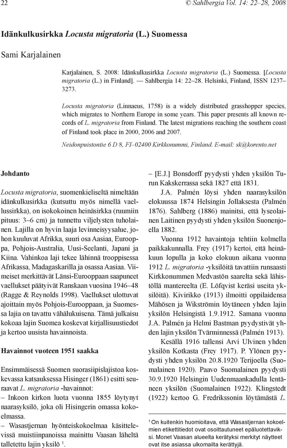 Locusta migratoria (Linnaeus, 1758) is a widely distributed grasshopper species, which migrates to Northern Europe in some years. This paper presents all known records of L. migratoria from Finland.