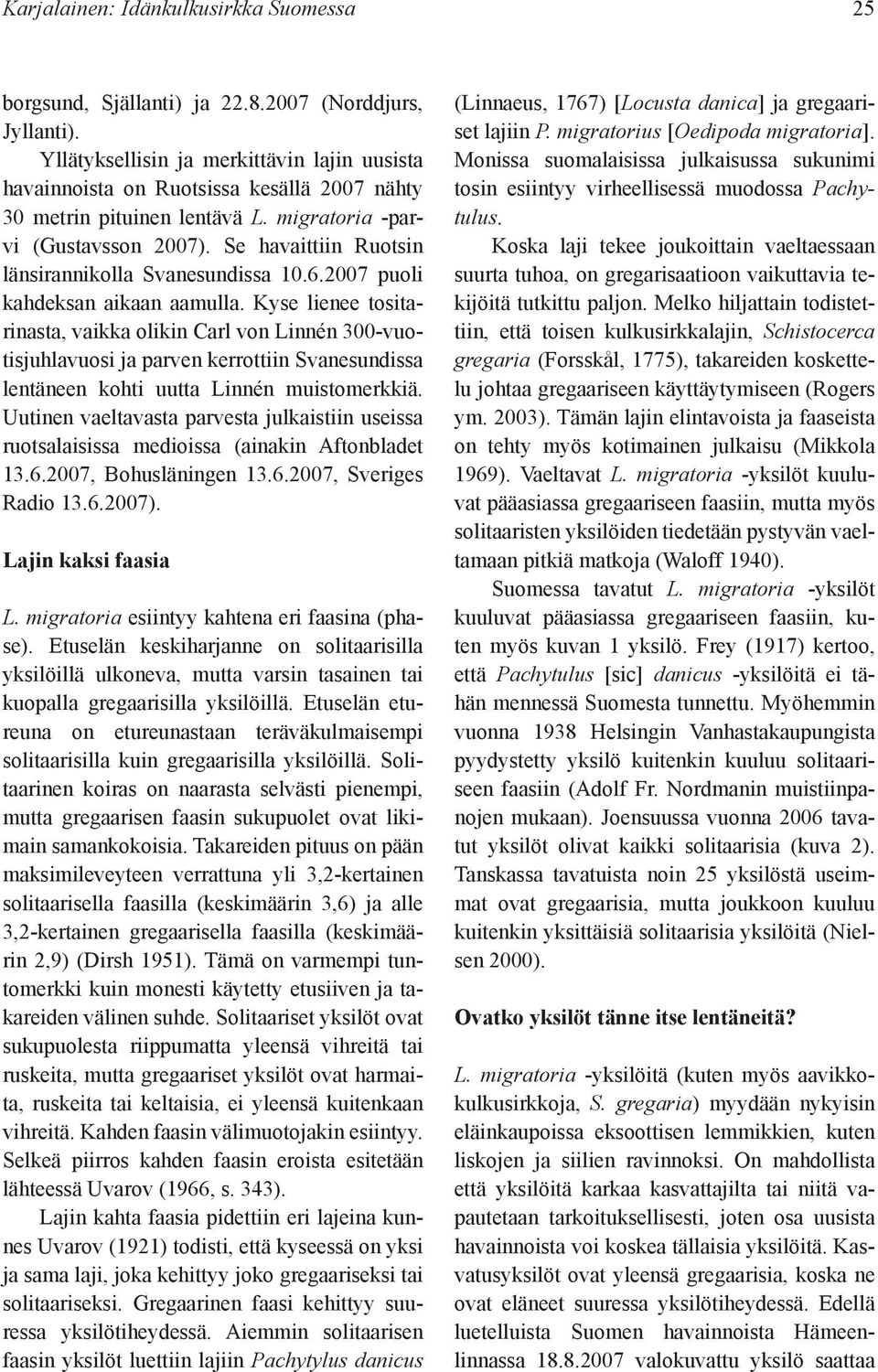 Se havaittiin Ruotsin länsirannikolla Svanesundissa 10.6.2007 puoli kahdeksan aikaan aamulla.