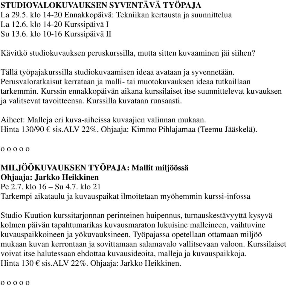 Tällä työpajakurssilla studiokuvaamisen ideaa avataan ja syvennetään. Perusvaloratkaisut kerrataan ja malli- tai muotokuvauksen ideaa tutkaillaan tarkemmin.