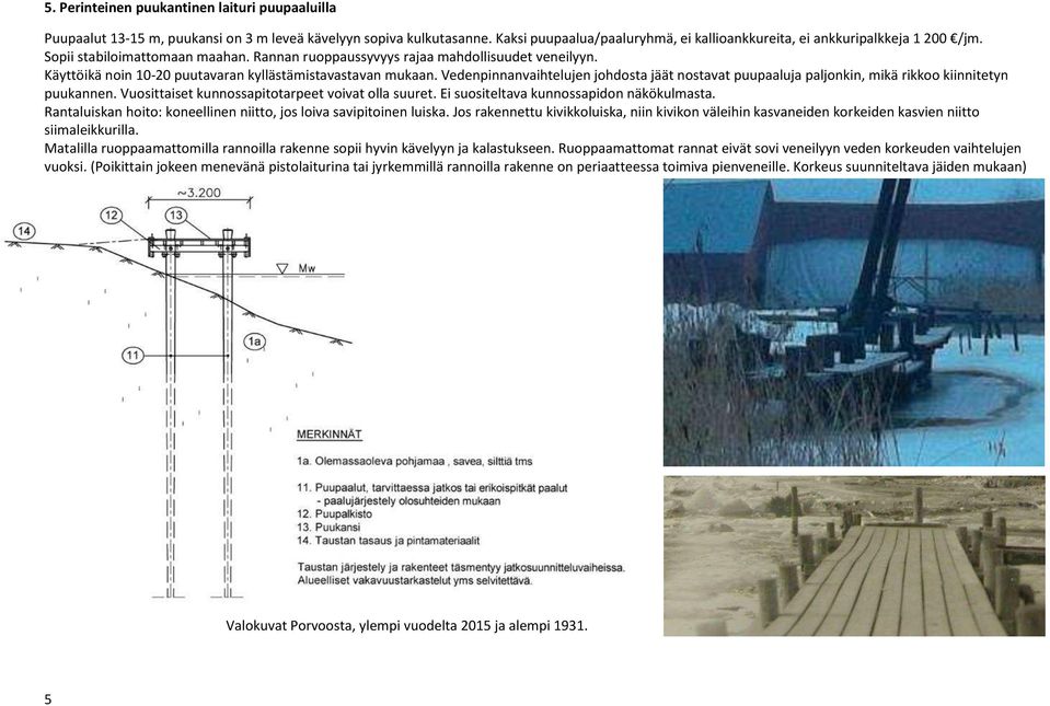 Vedenpinnanvaihtelujen johdosta jäät nostavat puupaaluja paljonkin, mikä rikkoo kiinnitetyn puukannen. Vuosittaiset kunnossapitotarpeet voivat olla suuret. Ei suositeltava kunnossapidon näkökulmasta.