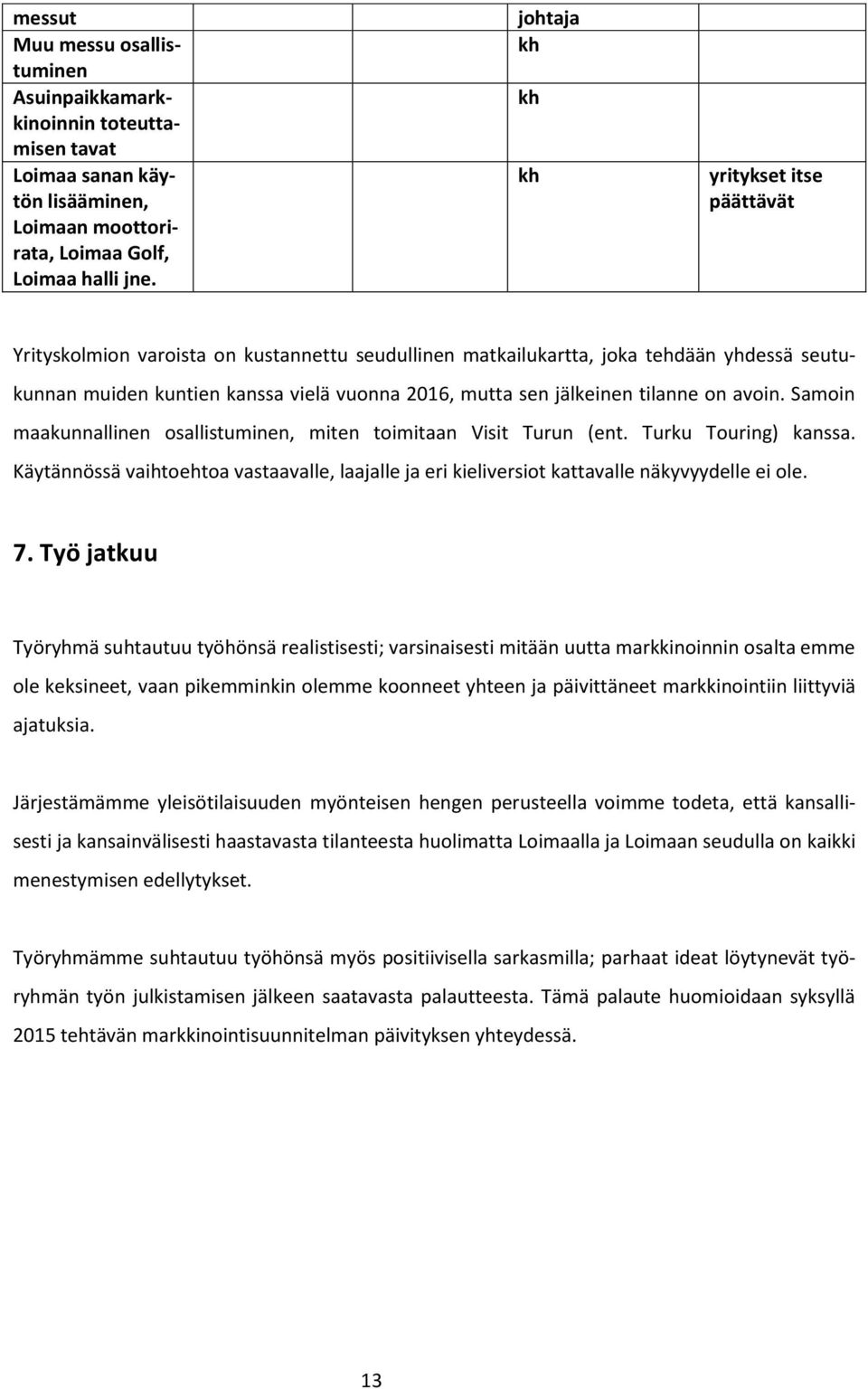 jälkeinen tilanne on avoin. Samoin maakunnallinen osallistuminen, miten toimitaan Visit Turun (ent. Turku Touring) kanssa.