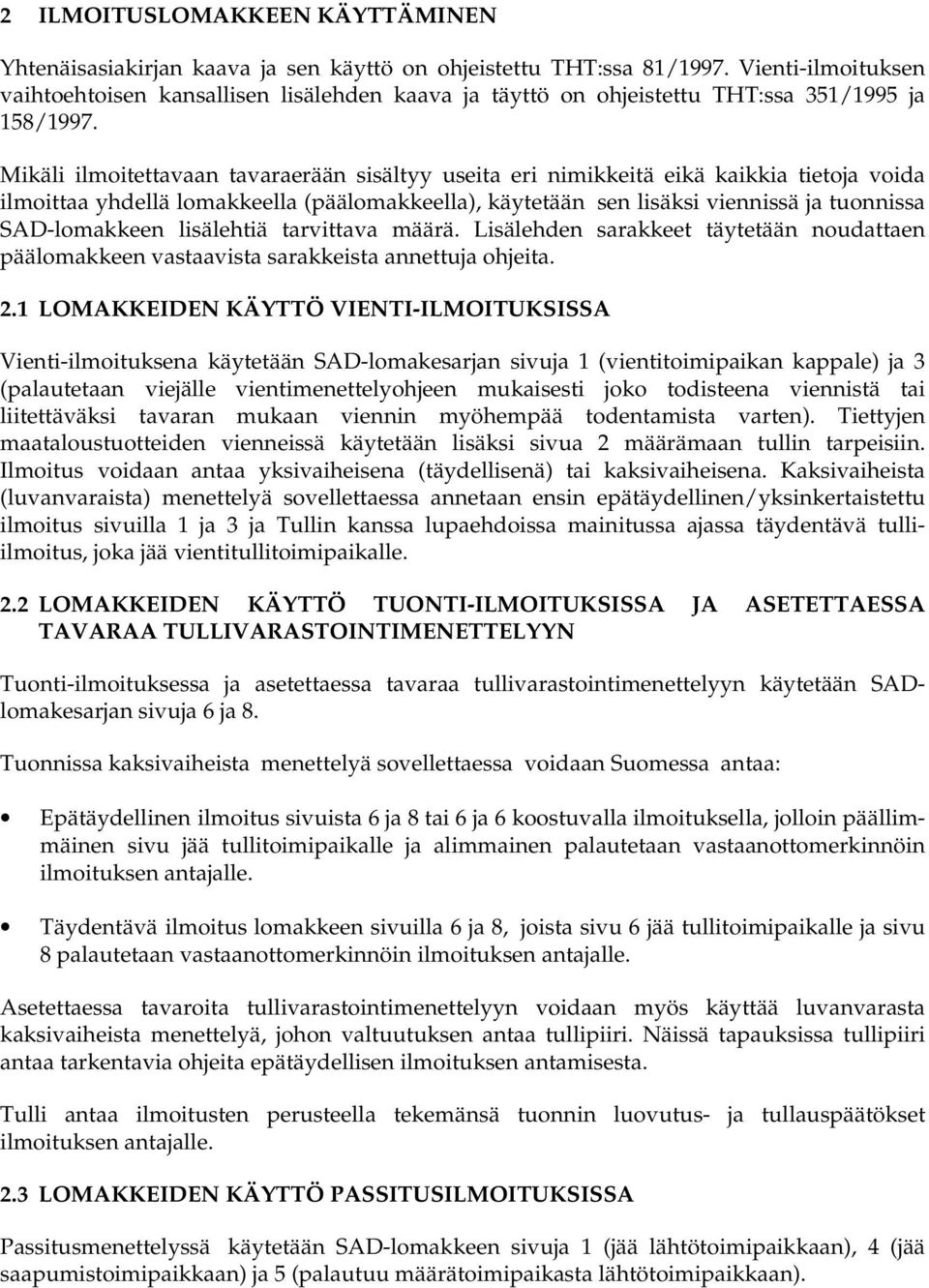 Mikäli ilmoitettavaan tavaraerään sisältyy useita eri nimikkeitä eikä kaikkia tietoja voida ilmoittaa yhdellä lomakkeella (päälomakkeella), käytetään sen lisäksi viennissä ja tuonnissa SAD-lomakkeen