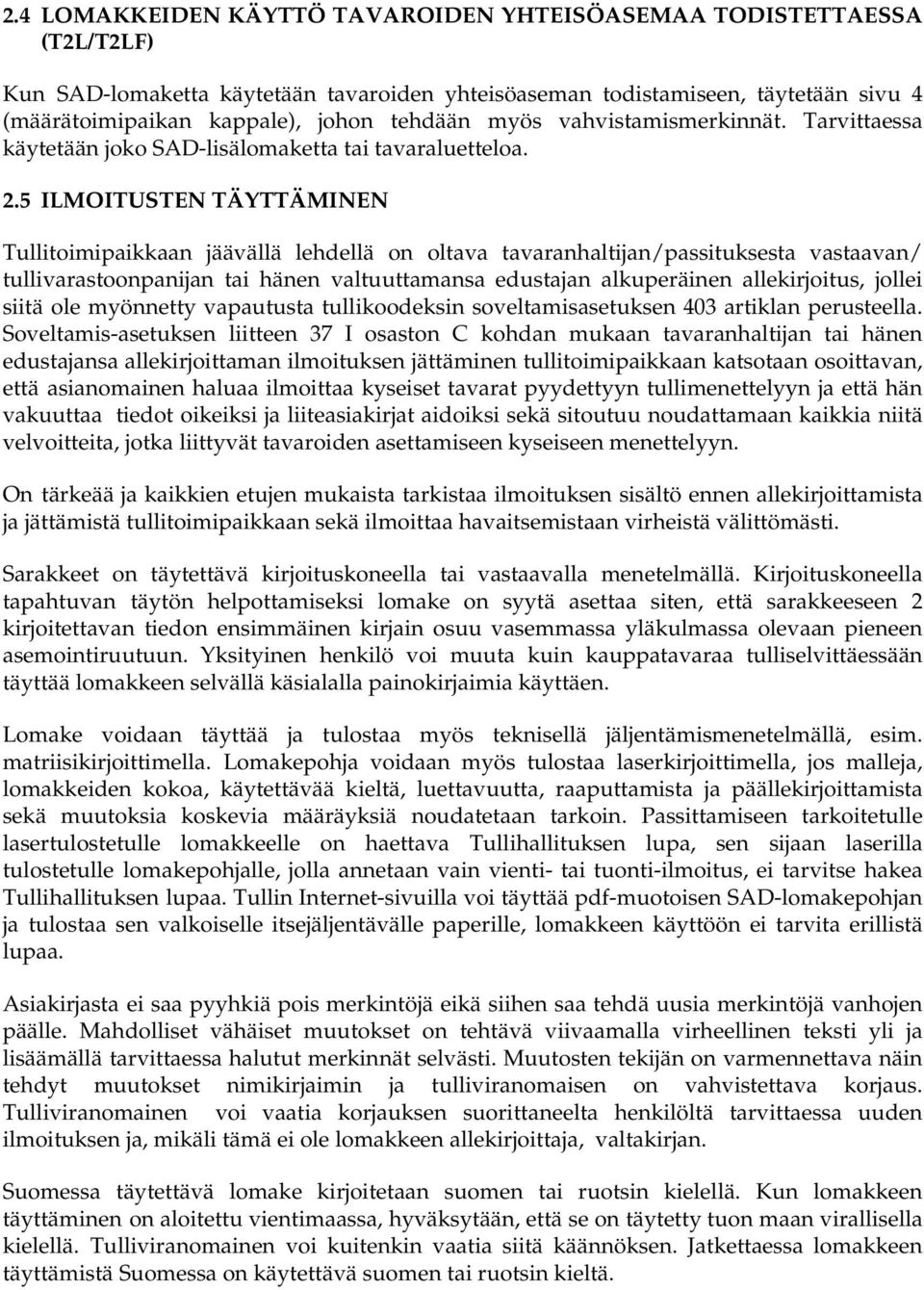 5 ILMOITUSTEN TÄYTTÄMINEN Tullitoimipaikkaan jäävällä lehdellä on oltava tavaranhaltijan/passituksesta vastaavan/ tullivarastoonpanijan tai hänen valtuuttamansa edustajan alkuperäinen allekirjoitus,