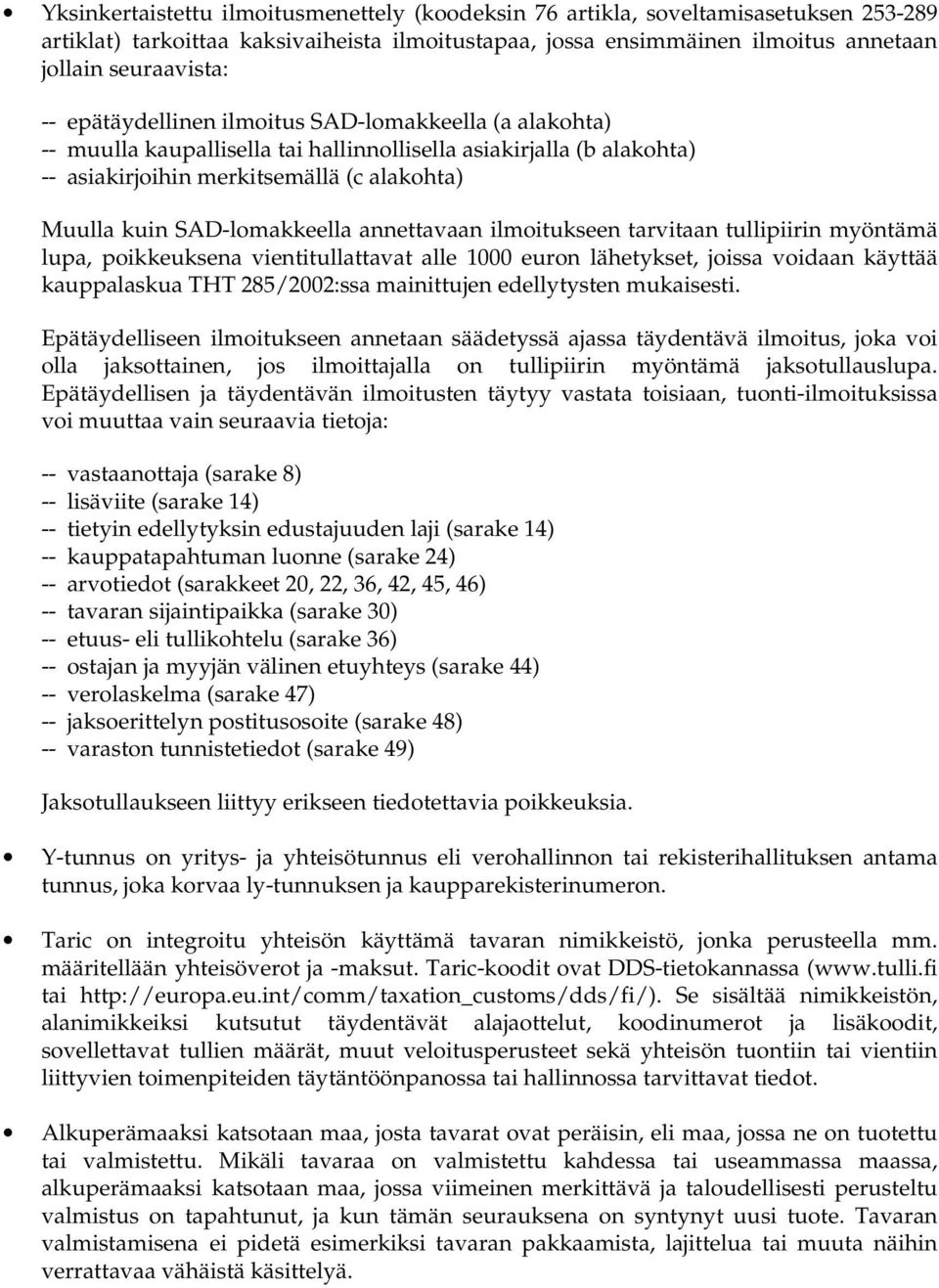 annettavaan ilmoitukseen tarvitaan tullipiirin myöntämä lupa, poikkeuksena vientitullattavat alle 1000 euron lähetykset, joissa voidaan käyttää kauppalaskua THT 285/2002:ssa mainittujen edellytysten